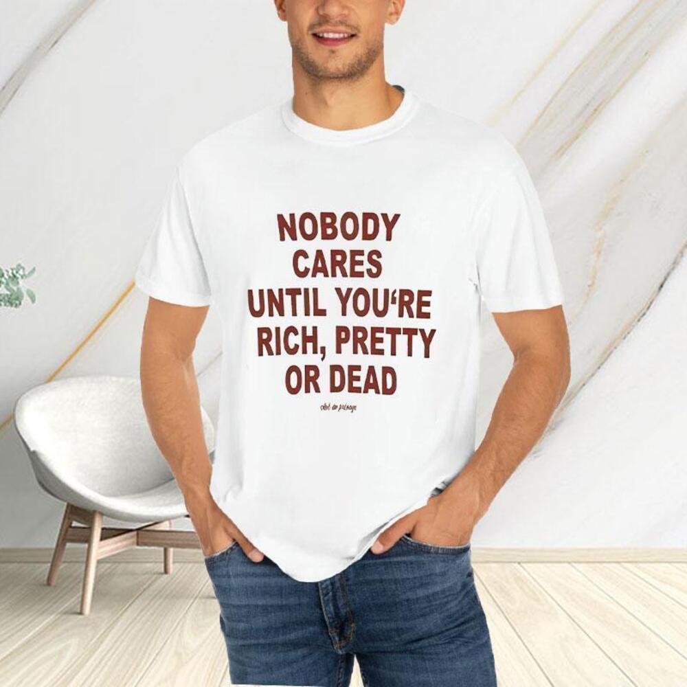 Nobody Cares Until Youre Rich Pretty Or Dead Tshirt